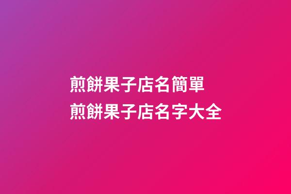煎餅果子店名簡單 煎餅果子店名字大全-第1張-店鋪起名-玄機派